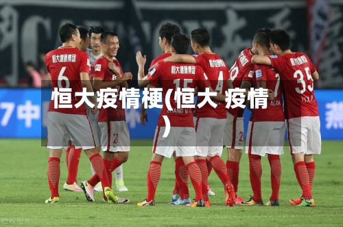 恒大疫情梗(恒大 疫情)