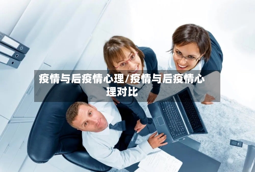 疫情与后疫情心理/疫情与后疫情心理对比-第3张图片