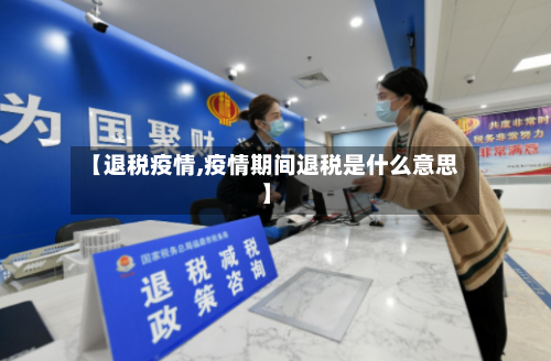 【退税疫情,疫情期间退税是什么意思】-第3张图片