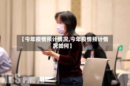 【今年疫情预计情况,今年疫情预计情况如何】-第3张图片