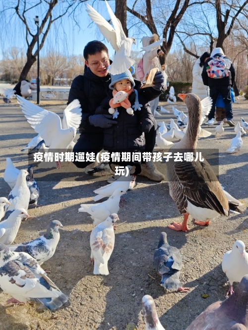 疫情时期遛娃(疫情期间带孩子去哪儿玩)