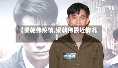 【梁朝伟疫情,梁朝伟最近情况】