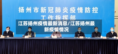 江苏扬州疫情最新消息/江苏扬州最新疫情情况