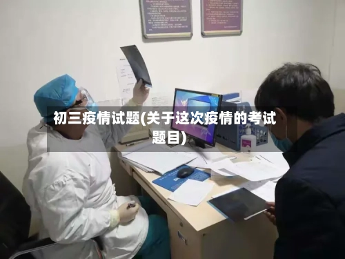 初三疫情试题(关于这次疫情的考试题目)