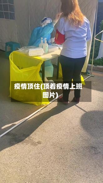 疫情顶住(顶着疫情上班图片)-第2张图片