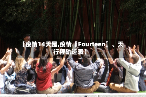【疫情14天是,疫情〖Fourteen〗、天行程轨迹表】-第2张图片