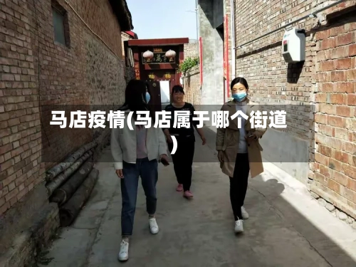 马店疫情(马店属于哪个街道)