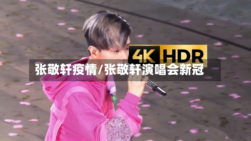 张敬轩疫情/张敬轩演唱会新冠-第3张图片
