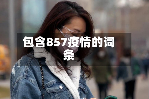包含857疫情的词条-第2张图片