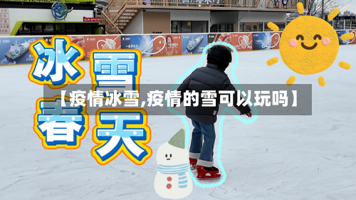 【疫情冰雪,疫情的雪可以玩吗】