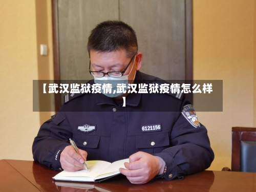 【武汉监狱疫情,武汉监狱疫情怎么样】
