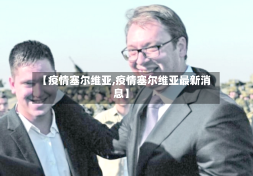 【疫情塞尔维亚,疫情塞尔维亚最新消息】