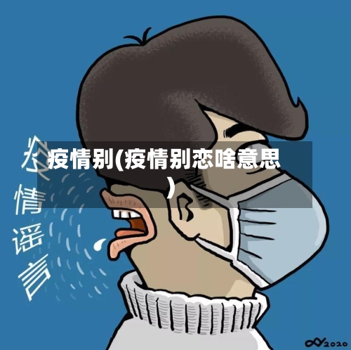 疫情别(疫情别恋啥意思)