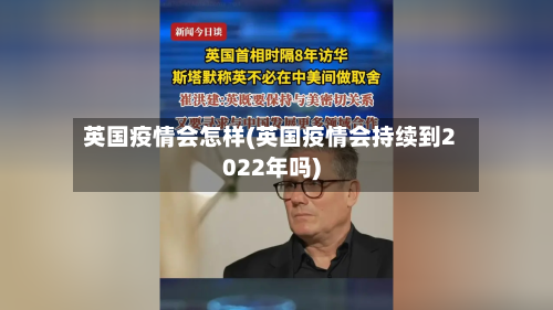 英国疫情会怎样(英国疫情会持续到2022年吗)
