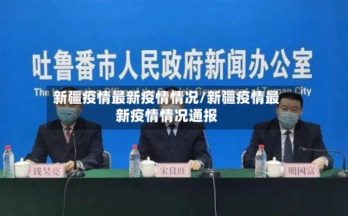 新疆疫情最新疫情情况/新疆疫情最新疫情情况通报