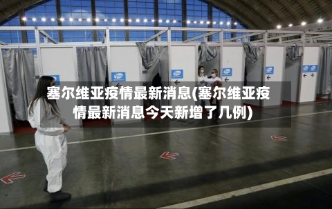 塞尔维亚疫情最新消息(塞尔维亚疫情最新消息今天新增了几例)