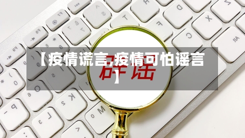 【疫情谎言,疫情可怕谣言】