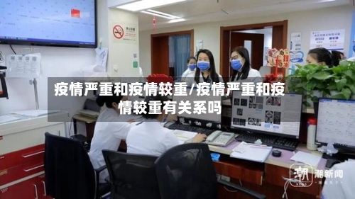 疫情严重和疫情较重/疫情严重和疫情较重有关系吗