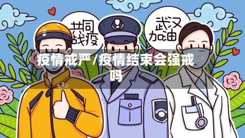 疫情戒严/疫情结束会强戒吗