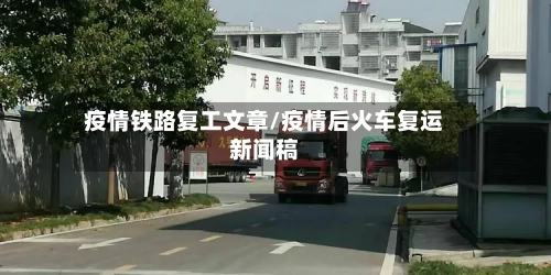 疫情铁路复工文章/疫情后火车复运新闻稿-第2张图片