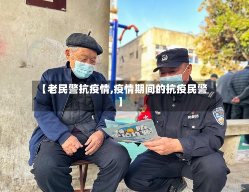 【老民警抗疫情,疫情期间的抗疫民警】-第2张图片