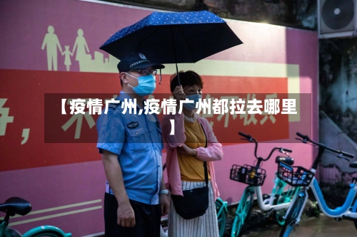 【疫情广州,疫情广州都拉去哪里】