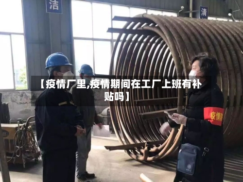 【疫情厂里,疫情期间在工厂上班有补贴吗】-第3张图片