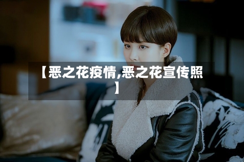 【恶之花疫情,恶之花宣传照】