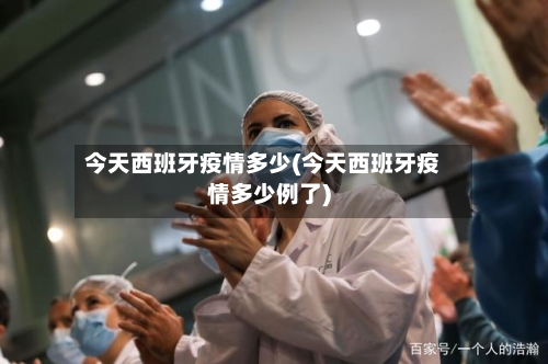 今天西班牙疫情多少(今天西班牙疫情多少例了)-第3张图片