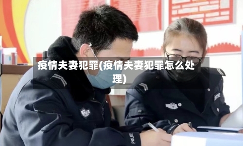 疫情夫妻犯罪(疫情夫妻犯罪怎么处理)