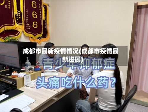 成都市最新疫情情况(成都市疫情最新进展)