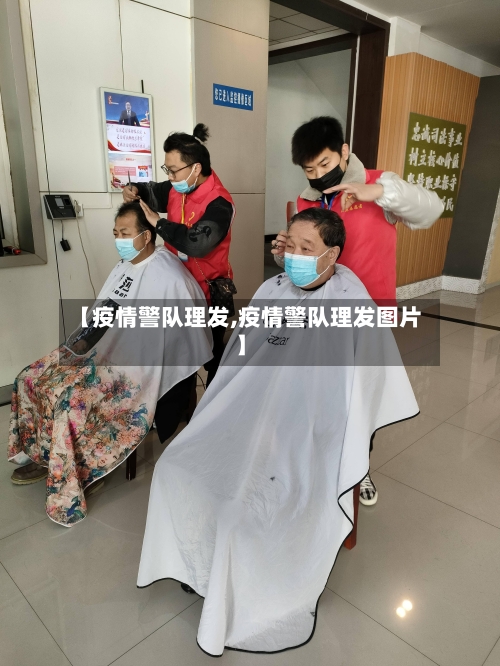 【疫情警队理发,疫情警队理发图片】