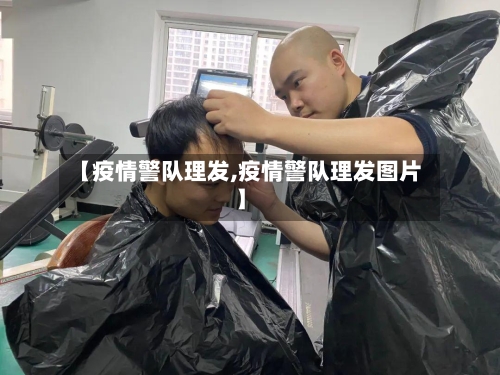 【疫情警队理发,疫情警队理发图片】-第3张图片