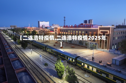【二连浩特疫情,二连浩特疫情2025年】-第3张图片