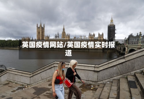 英国疫情网站/英国疫情实时报道-第3张图片