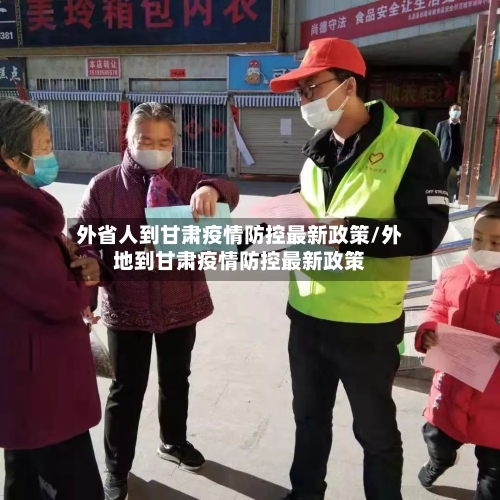 外省人到甘肃疫情防控最新政策/外地到甘肃疫情防控最新政策