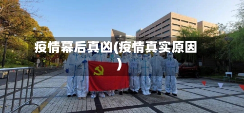 疫情幕后真凶(疫情真实原因)