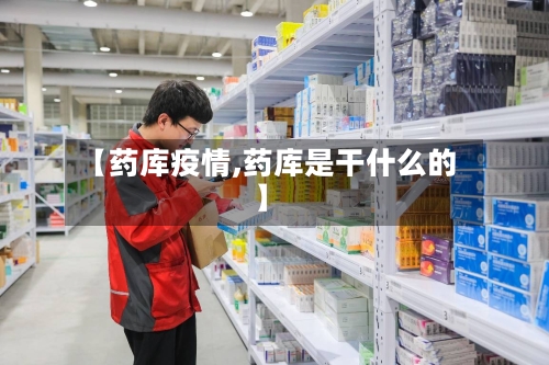 【药库疫情,药库是干什么的】-第2张图片