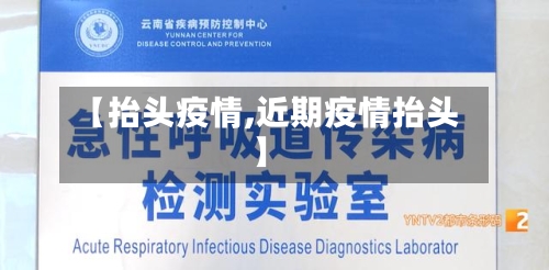 【抬头疫情,近期疫情抬头】-第2张图片