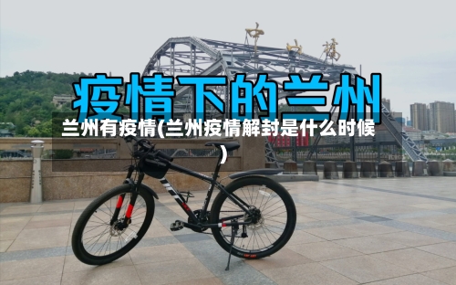 兰州有疫情(兰州疫情解封是什么时候)