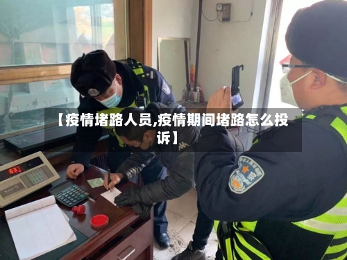 【疫情堵路人员,疫情期间堵路怎么投诉】-第3张图片