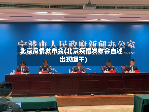 北京疫情发布会(北京疫情发布会自述出现咽干)-第2张图片