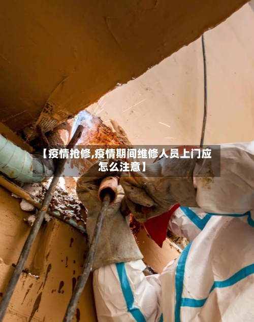 【疫情抢修,疫情期间维修人员上门应怎么注意】