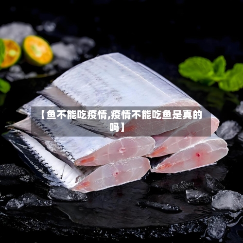 【鱼不能吃疫情,疫情不能吃鱼是真的吗】-第2张图片