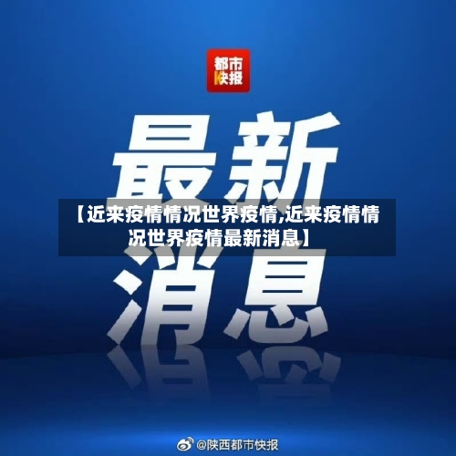 【近来疫情情况世界疫情,近来疫情情况世界疫情最新消息】