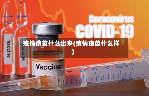 疫情疫苗什么出来(疫情疫苗什么样)
