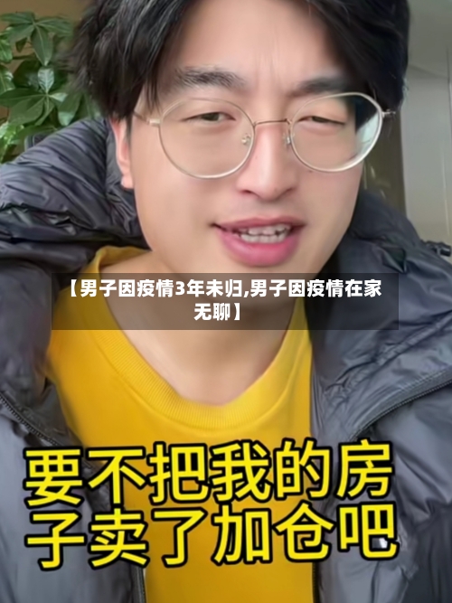 【男子因疫情3年未归,男子因疫情在家无聊】-第2张图片