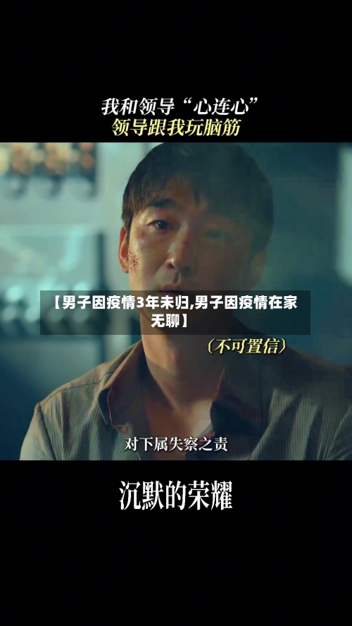 【男子因疫情3年未归,男子因疫情在家无聊】