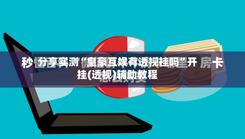 分享实测“皇豪互娱有透视挂吗”开挂(透视)辅助教程