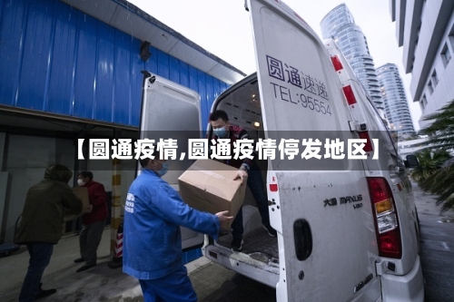 【圆通疫情,圆通疫情停发地区】